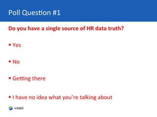 Poll	
  QuesPon	
  #1	
  
Do	
  you	
  have	
  a	
  single	
  source	
  of	
  HR	
  data	
  truth?	
  
	
  
§ 	
  Yes	
  ...