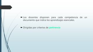  Los docentes disponen para cada competencia de un
documento que indica los aprendizajes esenciales.
 Dirigidas por criterios de pertinencia
 