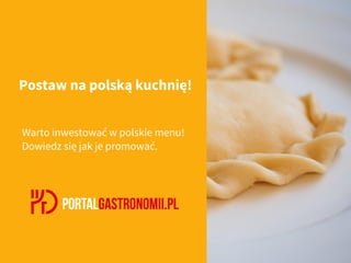 Postaw na polską kuchnię!
Warto inwestować w polskie menu!
Dowiedz się jak je promować.
 