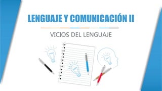 LENGUAJE Y COMUNICACIÓN II
VICIOS DEL LENGUAJE
 