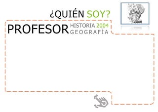 HISTORIA 2004
G E O G R A F Í APROFESOR
¿QUIÉN SOY?
 