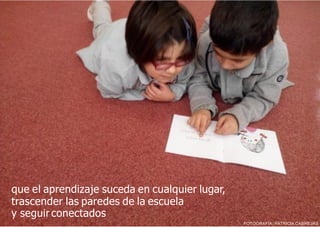 que el aprendizaje suceda en cualquier lugar,
trascender las paredes de la escuela
y seguir conectados
FOTOGRAFÍA: PATRICIA CABREJAS
 