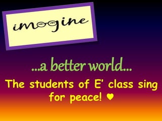 …a better world…
The students of E’ class sing
for peace! ♥
 