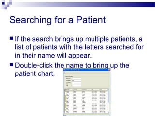 Searching for a Patient
 If the search brings up multiple patients, a
list of patients with the letters searched for
in their name will appear.
 Double-click the name to bring up the
patient chart.
 