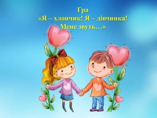 Гра
«Я – хлопчик! Я – дівчинка!
Мене звуть…»
 