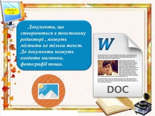 Розділ 3
§ 11
Документи, що
створюються в текстовому
редакторі , можуть
містити не тільки текст.
До документа можуть
входити малюнки,
фотографії тощо.
 