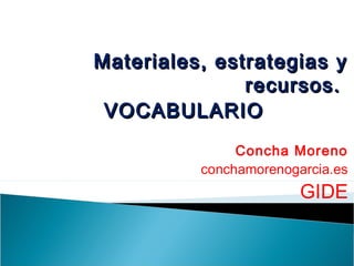 Materiales, estrategias yMateriales, estrategias y
recursos.recursos.
VOCABULARIOVOCABULARIO
Concha Moreno
conchamorenogarcia.es
GIDE
 
