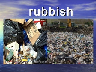 rubbishrubbish
• rubbish1.jpgrubbish1.jpg
 