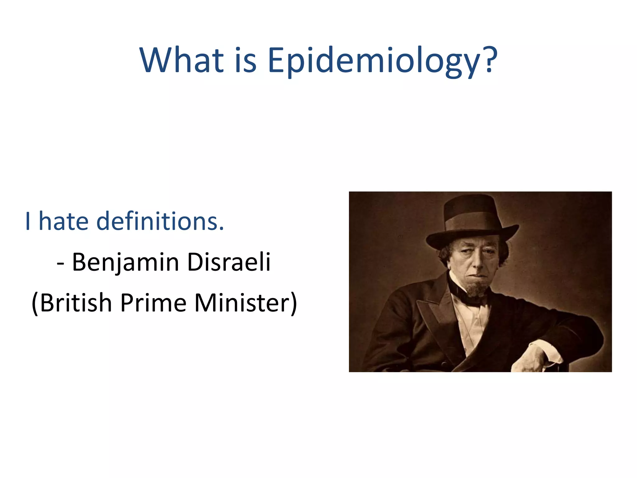 What is Epidemiology?
I hate definitions.
- Benjamin Disraeli
(British Prime Minister)
 