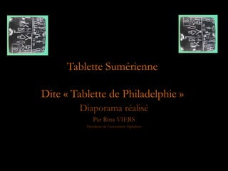 Diaporama réalisé
Par Rina VIERS
Présidente de l’association Alphabets
Tablette Sumérienne
Dite « Tablette de Philadelphie »
 