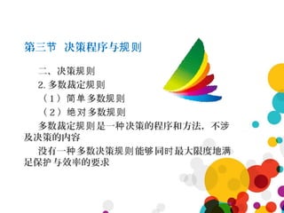 第三 决策程序与节 规则
二、决策规则
2. 多数裁定规则
（ 1 ） 多数简单 规则
（ 2 ） 多数绝对 规则
多数裁定 是一 决策的程序和方法，不规则 种 涉
及决策的内容
没有一 多数决策 能 同 最大限度地种 规则 够 时 满
足保 与效率的要求护
 