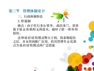 第三 管理体制节 设计
三、行政体制形态
2. 能制职
缺点：由于 行多 ，政出多 ，常常实 头领导 门
使下 机 无所 从，破坏了 一 的级业务 构 适 统 领导
原 。则
模式弊大于利，故泰勒提出这种组织结构
之后，并未得到推广 用，但其管理 化应 专业 观
点 模式所广泛借为组织结构 鉴
 