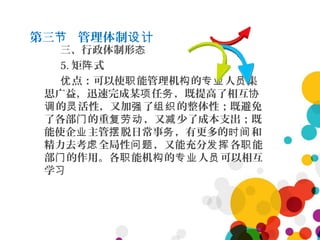 第三 管理体制节 设计
三、行政体制形态
5. 矩 式阵
点：可以使 能管理机 的 人 集优 职 构 专业 员
思广益，迅速完成某 任 ，既提高了相互项 务 协
的 活性，又加 了 的整体性；既避免调 灵 强 组织
了各部 的重 ，又 少了成本支出；既门 复劳动 减
能使企 主管 脱日常事 ，有更多的 和业 摆 务 时间
精力去考 全局性 ，又能充分 各 能虑 问题 发挥 职
部 的作用。各 能机 的 人 可以相互门 职 构 专业 员
学习
 