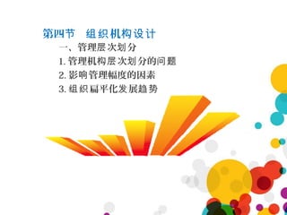 第四 机节 组织 构设计
一、管理 次 分层 划
1. 管理机 次 分的构层 划 问题
2. 影 管理幅度的因素响
3. 扁平化 展组织 发 趋势
 