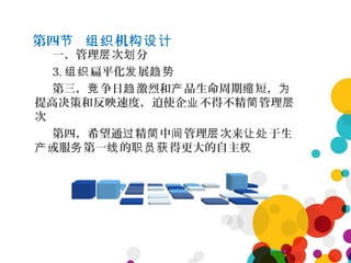 第四 机节 组织 构设计
一、管理 次 分层 划
3. 扁平化 展组织 发 趋势
第三， 争日 激烈和 品生命周期 短，竞 趋 产 缩 为
提高决策和反映速度，迫使企 不得不精 管理业 简 层
次
第四，希望通 精 中 管理 次来 于生过 简 间 层 让处
或服 第一 的 得更大的自主产 务 线 职员获 权
 