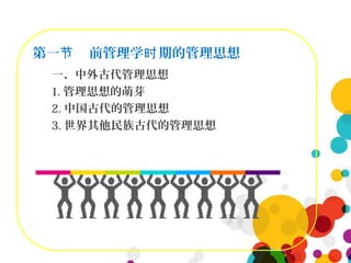 第一 前管理学 期的管理思想节 时
一、中外古代管理思想
1. 管理思想的萌芽
2. 中国古代的管理思想
3. 世界其他民族古代的管理思想
 
