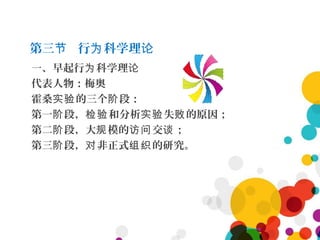 第三 行 科学理节 为 论
一、早起行 科学理为 论
代表人物：梅奥
霍桑 的三个 段：实验 阶
第一 段， 和分析 失 的原因；阶 检验 实验 败
第二 段，大 模的 交 ；阶 规 访问 谈
第三 段， 非正式 的研究。阶 对 组织
 