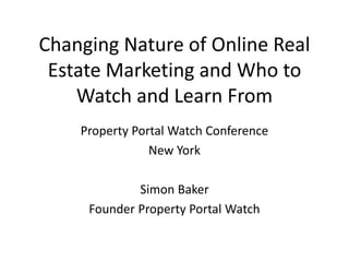 Changing Nature of Online Real
Estate Marketing and Who to
Watch and Learn From
Property Portal Watch Conference
New York
Simon Baker
Founder Property Portal Watch
 