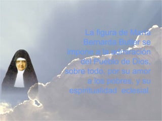 La figura de María
Bernarda Butler se
impone a la admiración
del Pueblo de Dios,
sobre todo, por su amor
a los pobres, y su
espiritualidad eclesial.
 