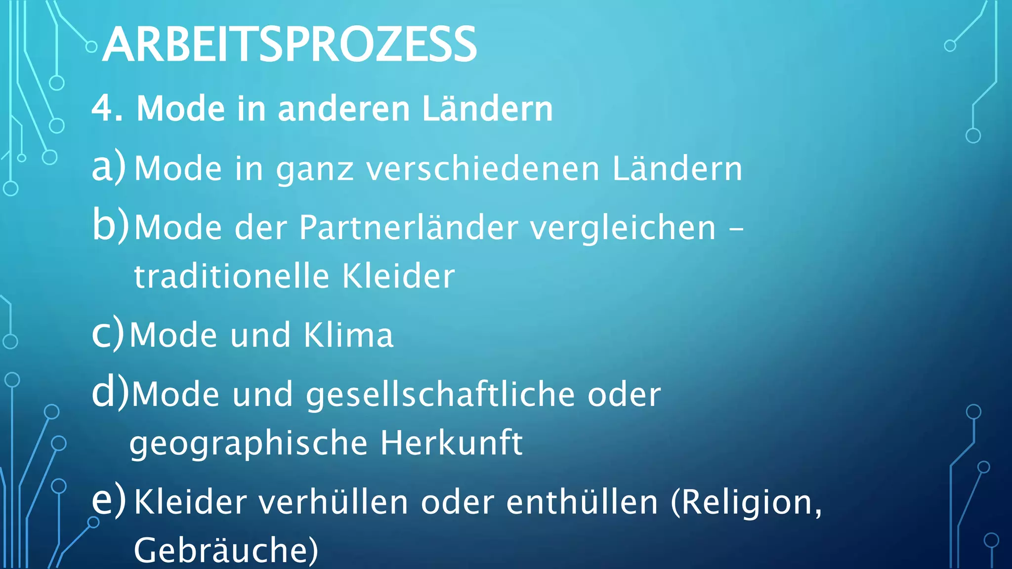 ARBEITSPROZESS
4. Mode in anderen Ländern
a)Mode in ganz verschiedenen Ländern
b)Mode der Partnerländer vergleichen –
traditionelle Kleider
c)Mode und Klima
d)Mode und gesellschaftliche oder
geographische Herkunft
e)Kleider verhüllen oder enthüllen (Religion,
Gebräuche)
 
