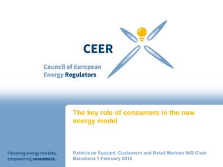 The key role of consumers in the new
energy model
Patricia de Suzzoni, Customers and Retail Markets WG Chair
Barcelona 1 February 2016
 