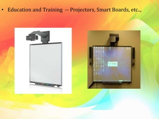• Education and Training -- Projectors, Smart Boards, etc..,
 