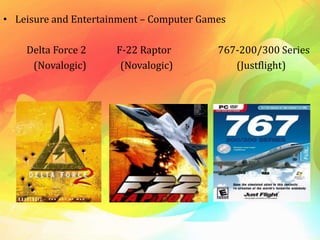 • Leisure and Entertainment – Computer Games
Delta Force 2 F-22 Raptor 767-200/300 Series
(Novalogic) (Novalogic) (Justflight)
 