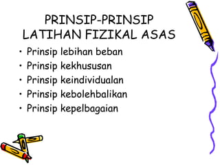 PRINSIP-PRINSIP
LATIHAN FIZIKAL ASAS
• Prinsip lebihan beban
• Prinsip kekhususan
• Prinsip keindividualan
• Prinsip kebolehbalikan
• Prinsip kepelbagaian
 