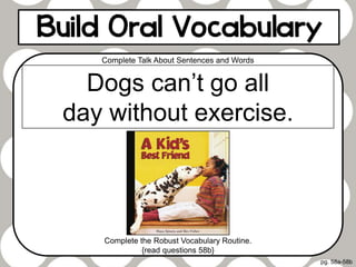 pg. 58a-58b
Complete Talk About Sentences and Words
Complete the Robust Vocabulary Routine.
{read questions 58b}
Dogs can’t go all
day without exercise.
 