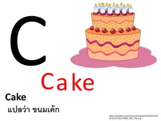 Cake
แปลว่า ขนมเค้ก https://pixabay.com/static/uploads/photo/2012/04/1
6/12/37/cake-35805_960_720.png
Cake
 
