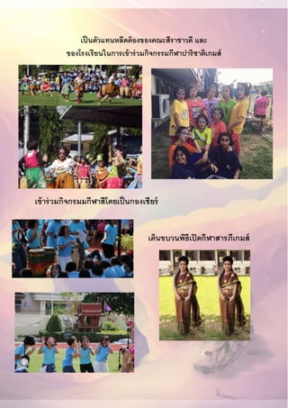 เป็นตัวแทนหลีดด๊องของคณะสีราชาวดี และ
ของโรงเรียนในการเข้าร่วมกิจกรรมกีฬาปาริชาติเกมส์
เข้าร่วมกิจกรมมกีฬาสีโดยเป็นกองเชียร์
เดินขบวนพิธีเปิดกีฬาสารภีเกมส์
 