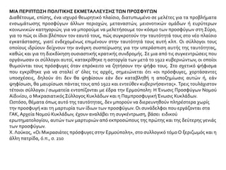 ΜΙΑ ΠΕΡΙΠΤΩΣΗ ΠΟΛΙΤΙΚΗΣ ΕΚΜΕΤΑΛΛΕΥΣΗΣ ΤΩΝ ΠΡΟΣΦΥΓΩΝ
Διαθέτουμε, επίσης, ένα ισχυρό θεωρητικό πλαίσιο, διατυπωμένο σε μελέτες για τα προβλήματα
ενσωμάτωσης προσφύγων άλλων περιοχών, μεταναστών, μειονοτικών ομάδων ή ευρύτερων
κοινωνικών κατηγοριών, για να μπορούμε να μελετήσουμε τον κόσμο των προσφύγων στη Σύρο,
για το πώς οι ίδιοι βλέπουν τον εαυτό τους, πώς συγκροτούν την ταυτότητά τους στο νέο πλαίσιο
εγκατάστασης, γιατί ενδεχομένως επιμένουν στην ταυτότητά τους αυτή κλπ. Οι σύλλογοι τους
οποίους ιδρύουν δείχνουν την ανάγκη συσπείρωσης για την υπεράσπιση αυτής της ταυτότητας,
καθώς και για τη διεκδίκηση ουσιαστικής κρατικής συνδρομής. Σε μια από τις συγκεντρώσεις που
οργάνωσαν οι σύλλογοι αυτοί, κατακρίθηκε η αστοργία των μετά το 1922 κυβερνώντων, οι οποίοι
θυμούνται τους πρόσφυγες όταν επρόκειτο να ζητήσουν την ψήφο τους. Στο σχετικό ψήφισμα
που εγκρίθηκε για να σταλεί σ’ όλες τις αρχές, σημειώνεται ότι «οι πρόσφυγες, χορτάσαντες
υποσχέσεις, δηλούν ότι δεν θα ψηφίσουν εάν δεν καταβληθή η αποζημίωσις αυτών ή, εάν
ψηφίσωσι, θα μαυρίσωσι πάντας τους από 1922 και εντεύθεν κυβερνήσαντας». Τρεις τουλάχιστον
τέτοιοι σύλλογοι / σωματεία εντοπίζονται με έδρα την Ερμούπολη: Η Ένωσις Προσφύγων Νομού
Αϊδινίου, ο Μικρασιατικός Σύλλογος Κυκλάδων και η Παμπροσφυγική Ένωσις Κυκλάδων.
Ωστόσο, θέματα όπως αυτό της ταυτότητας, δεν μπορούν να διερευνηθούν πληρέστερα χωρίς
την προσφυγή και τη μαρτυρία των ίδιων των προσφύγων. Οι συνάδελφοι που εργάζονται στα
ΓΑΚ, Αρχεία Νομού Κυκλάδων, έχουν αναλάβει τη συγκέντρωση, βάσει ειδικού
ερωτηματολογίου, αυτών των μαρτυριών από εκπροσώπους της πρώτης και της δεύτερης γενιάς
των προσφύγων.
Χ. Λούκος, «Οι Μικρασιάτες πρόσφυγες στην Ερμούπολη», στο συλλογικό τόμο Ο ξεριζωμός και η
άλλη πατρίδα, ό.π., σ. 210
 