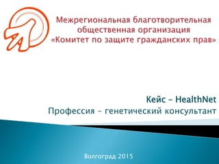 Кейс – HealthNet
Профессия – генетический консультант
Волгоград 2015
 