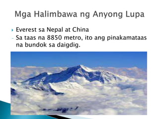  Everest sa Nepal at China
- Sa taas na 8850 metro, ito ang pinakamataas
na bundok sa daigdig.
 