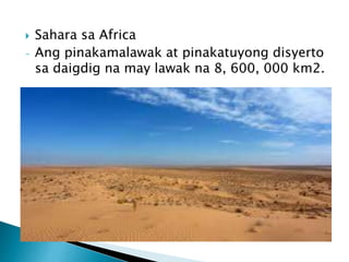  Sahara sa Africa
- Ang pinakamalawak at pinakatuyong disyerto
sa daigdig na may lawak na 8, 600, 000 km2.
 