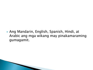  Ang Mandarin, English, Spanish, Hindi, at
Arabic ang mga wikang may pinakamaraming
gumagamit.
 