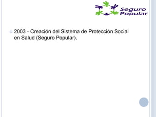  2003 - Creación del Sistema de Protección Social
en Salud (Seguro Popular).
 