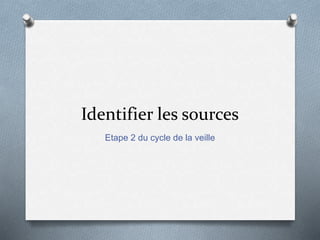 Identifier les sources
Etape 2 du cycle de la veille
 
