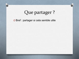Que partager ?
O Bref : partager si cela semble utile
 