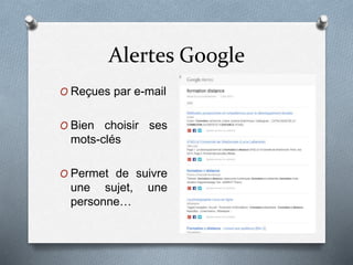 Alertes Google
O Reçues par e-mail
O Bien choisir ses
mots-clés
O Permet de suivre
une sujet, une
personne…
 