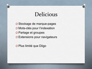 Delicious
O Stockage de marque-pages
O Mots-clés pour l’indexation
O Partage et groupes
O Extensions pour navigateurs
O Plus limité que Diigo
 