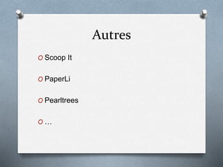 Autres
O Scoop It
O PaperLi
O Pearltrees
O …
 