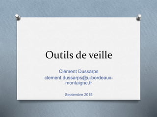 Outils de veille
Clément Dussarps
clement.dussarps@u-bordeaux-
montaigne.fr
Septembre 2015
 