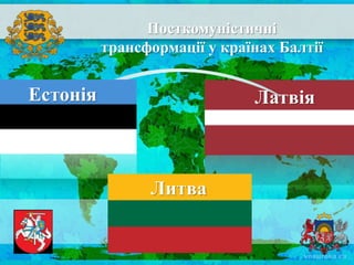 Посткомуністичні
трансформації у країнах Балтії
Литва
ЛатвіяЕстонія
 