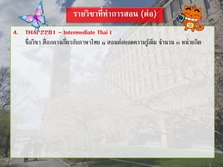 รายวิชาที่ทาการสอน (ต่อ)
4. THAI 2201 - Intermediate Thai I
ชื่อวิชา สื่อกลางเกี่ยวกับภาษาไทย ๑ สอนต่อยอดความรู้เดิม จานวน ๓ หน่วยกิต
 