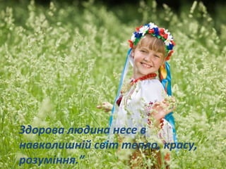 Здорова людина несе в
навколишній світ тепло, красу,
розуміння.”
 