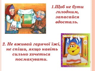 1.Щоб не бути
голодним,
запасайся
вдосталь.
2. Не вживай гарячої їжі,
не спіши, якщо навіть
сильно хочеться
посмакувати.
 