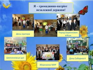 Я – громадянин-патріот
незалежної держави!
День прапора
Збережемо МИР
Шевченківські дні День Соборності
Парад Барвінкових
військ
 