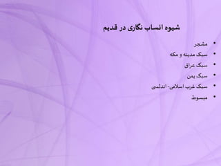 ‫قدیم‬ ‫در‬ ‫ی‬‫نگار‬ ‫انساب‬‫شیوه‬
•‫مشجر‬
•‫مکه‬ ‫و‬ ‫مدینه‬ ‫سبک‬
•‫اق‬‫ر‬‫ع‬ ‫سبک‬
•‫یمن‬ ‫سبک‬
•‫اسالمی‬‫غرب‬ ‫سبک‬-‫ی‬ ‫اندلس‬
•‫مبسوط‬
 