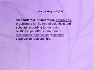 ‫جدید‬‫عصر‬ ‫در‬‫یف‬‫ر‬‫تعا‬
• An academic, or scientific, genealogy,
organizes a family tree of scientists and
scholars according to mentoring
relationships, often in the form of
dissertation supervision or postdoc
supervision relationships.
 